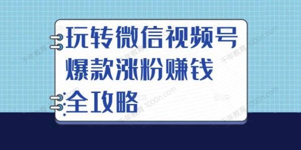 玩转微信视频号爆款涨粉赚钱全攻略