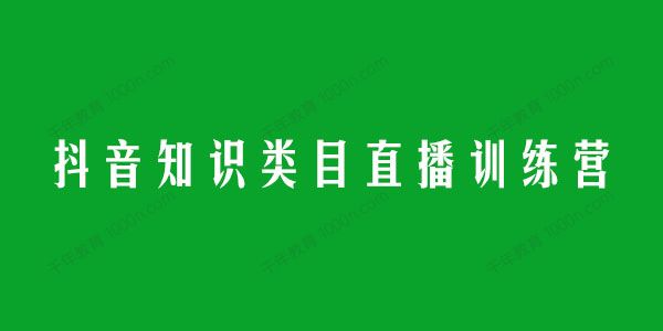 抖音知识类目直播实操训练营 不露脸一双手实现知识变现