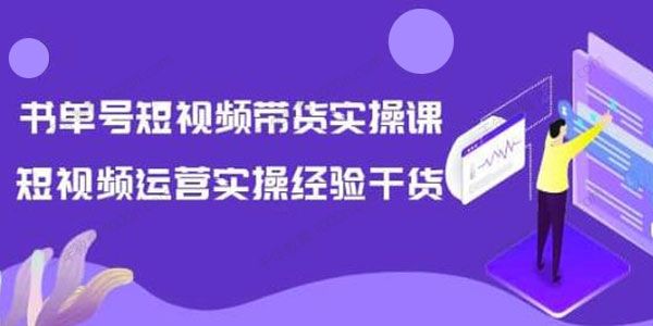 张小伟《书单号短视频带货实操课》运营干货分享