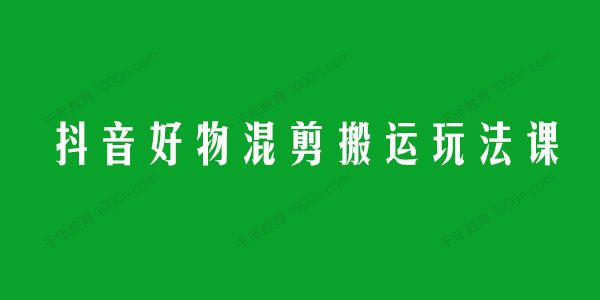 万三《抖音好物混剪搬运玩法课》
