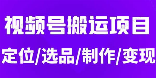 月入5位数的视频号搬运项目 定位+选品+制作+变现全流程