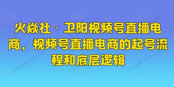 火焱社《卫阳视频号直播电商》起号流程和底层逻辑