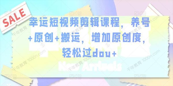 幸运短视频剪辑课程 养号+原创+搬运轻松过dou+
