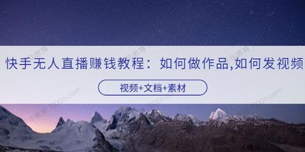 快手无人直播赚钱教程：如何做作品发视频