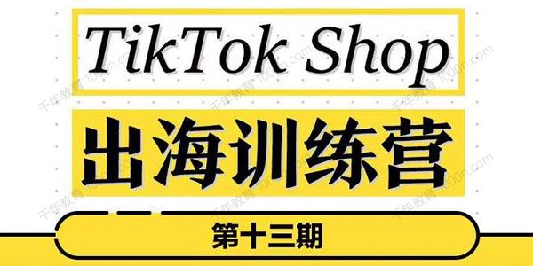 TikTokShop出海训练营第13期 出海抢占全球新流量