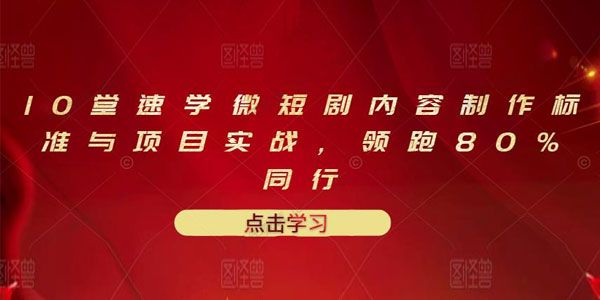 十堂速学微短剧内容制作标准与项目实战课