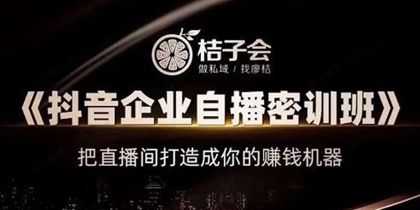 桔子会《抖音企业自播密训班》价值12800