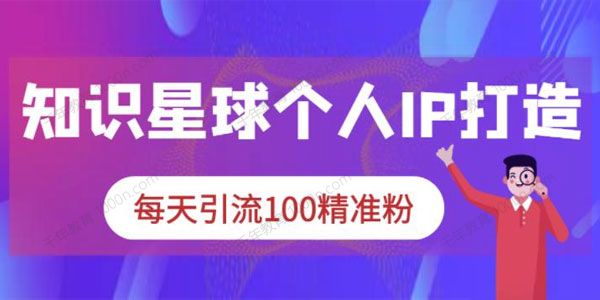 知识星球《个人IP打造系列课程》每天引流100精准粉