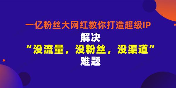 千万粉丝网红教你打造超级IP 人设打造粉丝数量飙升