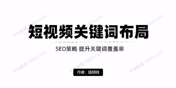 陆明明《短视频引流之关键词布局》定向优化引流精准粉
