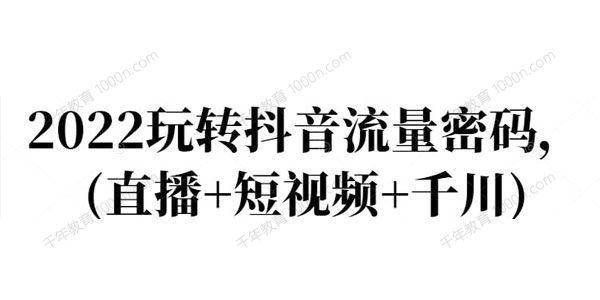 2022年最新玩转抖音流量密码（直播+短视频+千川）