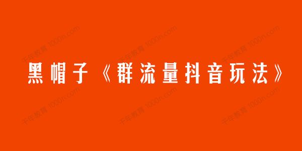 黑帽子《群流量抖音玩法》一年能搞200w群流量玩法