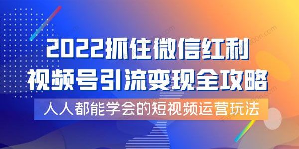 2022抓住微信红利 视频号引流变现全攻略.