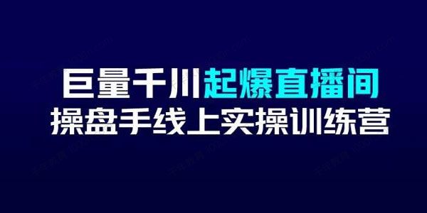 巨量千川起爆直播间操盘手实操训练营