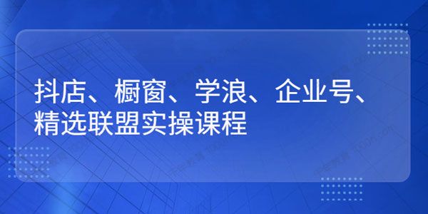 小倩《精选联盟实操课程》抖店/橱窗/学浪/企业号快速入门