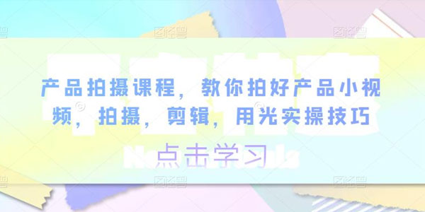 卷毛佟《产品拍摄课程》教你拍好产品小视频