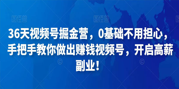 36天视频号掘金营：手把手教你做出赚钱视频号