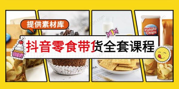 抖音零食带货全套课：从0到1搭建账号涨粉卖货