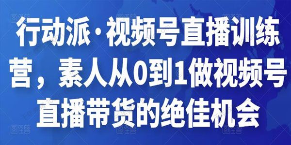 行动派《视频号直播训练营》素人带货的绝佳机会 ..