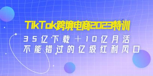 TikTok跨境破局课：2023年跨境新流量红利风口