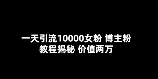一天引流10000女粉博主粉教程揭秘