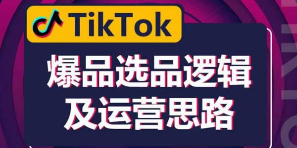 TikTok爆品选品逻辑及运营思路：快速入门TikTok