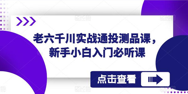 老六千川实战通投测品课：新手小白入门必听