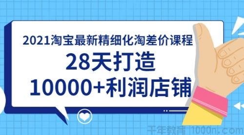 2021淘宝精细化淘差价课程，28天打造10000+利润店铺