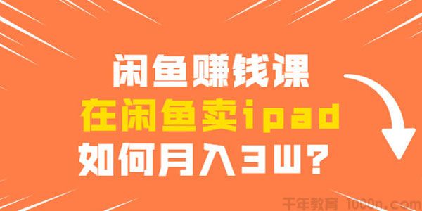 闲鱼赚钱课：如何在闲鱼卖ipad月入3W？