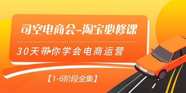 司空电商会-淘宝必修课 30天带你学会电商运营【1-6阶段全集】