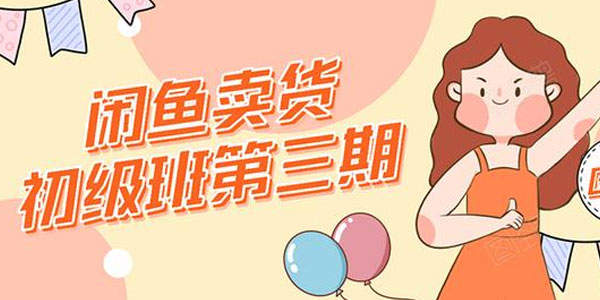 强子-闲鱼卖货初级班第三期：新手0基础学习闲鱼卖货赚钱