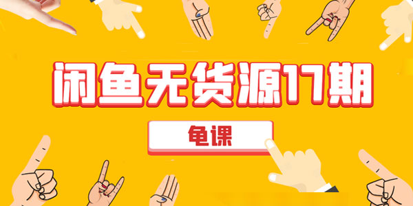 龟课-闲鱼无货源电商课程第17期：助力您操作闲鱼月收过万