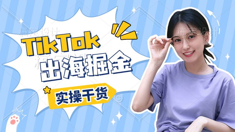 TIKTOK出海掘金训练营第8期，再度迭代升级的实操课程