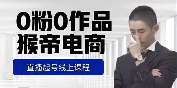 猴帝电商直播起号课 零粉零作品开播底层逻辑