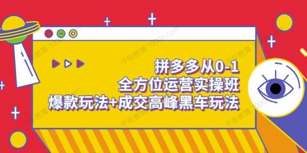 拼多多全方位运营实操班：爆款玩法+成交高峰黑车玩法
