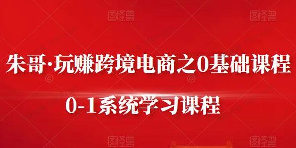 朱哥《玩赚跨境电商之零基础课程》