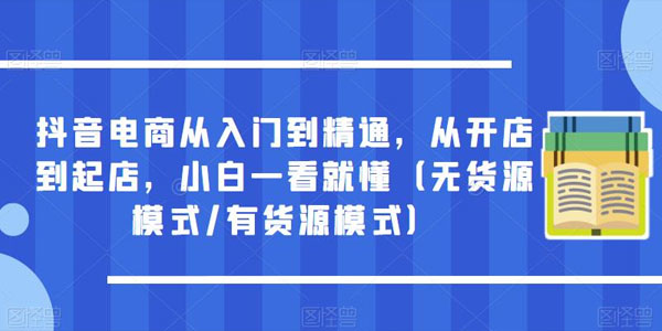 抖音电商从入门到精通：小白一看就懂起店