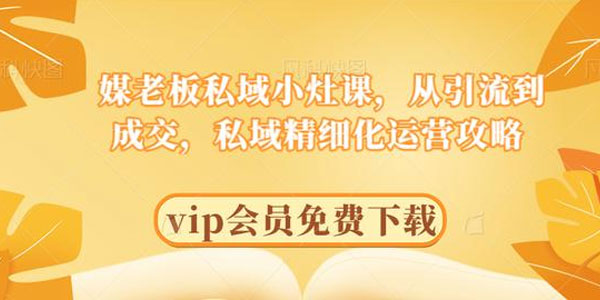 媒老板-私域从引流到成交，私域精细化运营攻略
