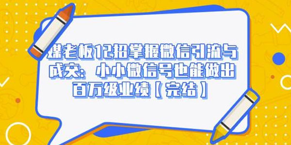 媒老板12招掌握微信引流与成交：微信号也能做出百万级业绩