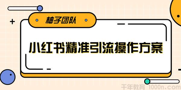 柚子-小红书精准引流操作方案 一步步执行轻松爆流上万