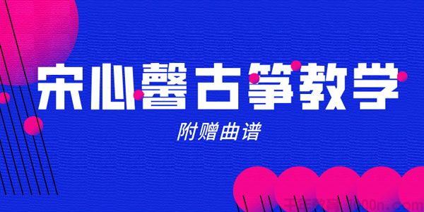 宋心馨《365古筝在线课堂》视频课程【80课时教学 16课时曲目】
