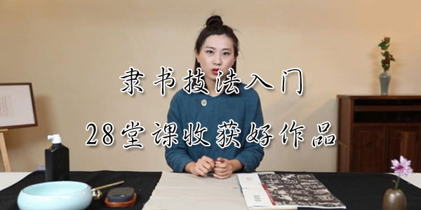 毛笔书法之隶书技法入门 28堂课收书法获好作品